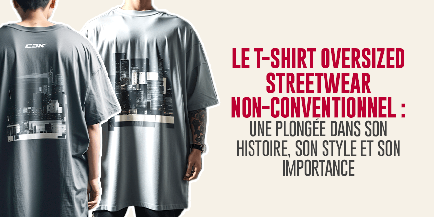 Le T-shirt Oversized Streetwear Non-conventionnel : Une Plongée dans son Histoire, son Style et son Importance